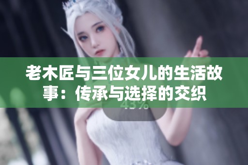 老木匠与三位女儿的生活故事：传承与选择的交织