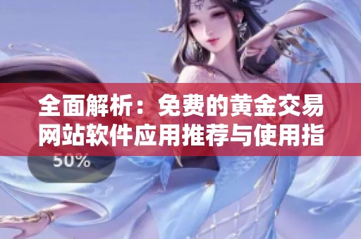 全面解析：免费的黄金交易网站软件应用推荐与使用指南