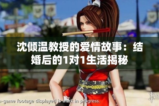 沈倾温教授的爱情故事：结婚后的1对1生活揭秘