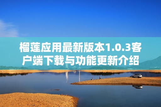 榴莲应用最新版本1.0.3客户端下载与功能更新介绍