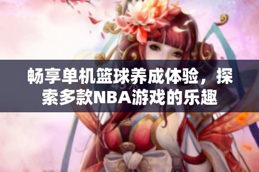 畅享单机篮球养成体验，探索多款NBA游戏的乐趣
