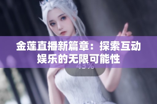 金莲直播新篇章：探索互动娱乐的无限可能性