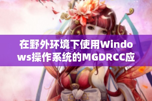 在野外环境下使用Windows操作系统的MGDRCC应用指南