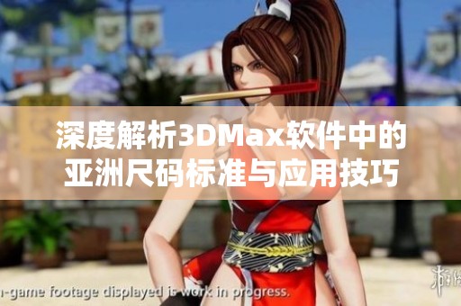 深度解析3DMax软件中的亚洲尺码标准与应用技巧