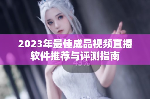 2023年最佳成品视频直播软件推荐与评测指南