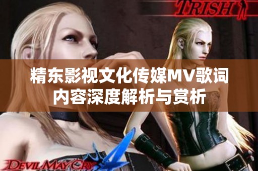 精东影视文化传媒MV歌词内容深度解析与赏析