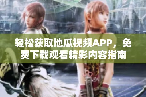 轻松获取地瓜视频APP，免费下载观看精彩内容指南