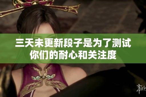 三天未更新段子是为了测试你们的耐心和关注度