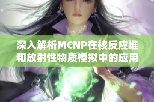 深入解析MCNP在核反应堆和放射性物质模拟中的应用