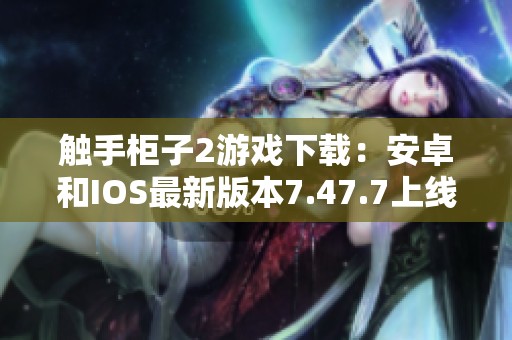 触手柜子2游戏下载：安卓和IOS最新版本7.47.7上线啦