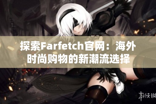 探索Farfetch官网：海外时尚购物的新潮流选择
