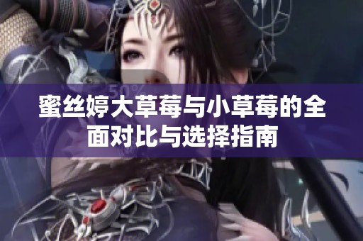 蜜丝婷大草莓与小草莓的全面对比与选择指南
