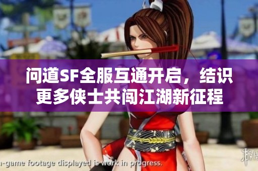 问道SF全服互通开启，结识更多侠士共闯江湖新征程