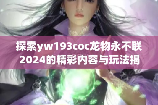 探索yw193coc龙物永不联2024的精彩内容与玩法揭秘