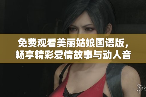 免费观看美丽姑娘国语版，畅享精彩爱情故事与动人音乐