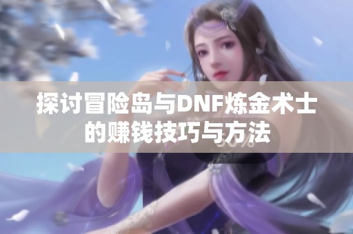 探讨冒险岛与DNF炼金术士的赚钱技巧与方法