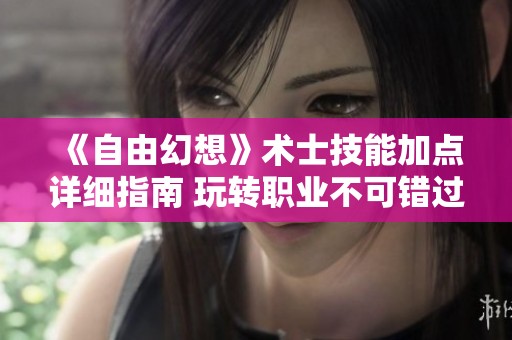 《自由幻想》术士技能加点详细指南 玩转职业不可错过的技巧解析