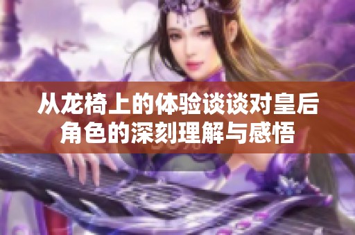 从龙椅上的体验谈谈对皇后角色的深刻理解与感悟