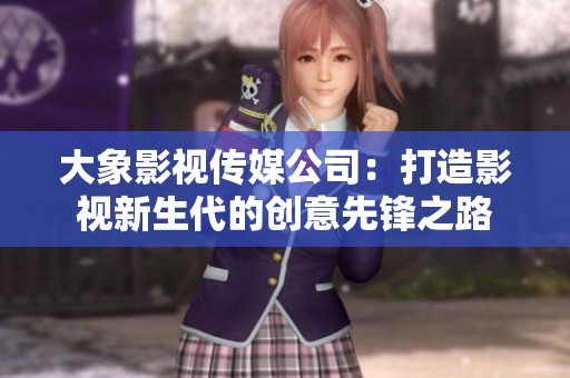 大象影视传媒公司：打造影视新生代的创意先锋之路
