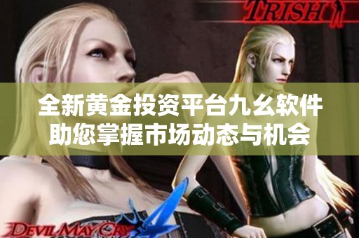 全新黄金投资平台九幺软件助您掌握市场动态与机会