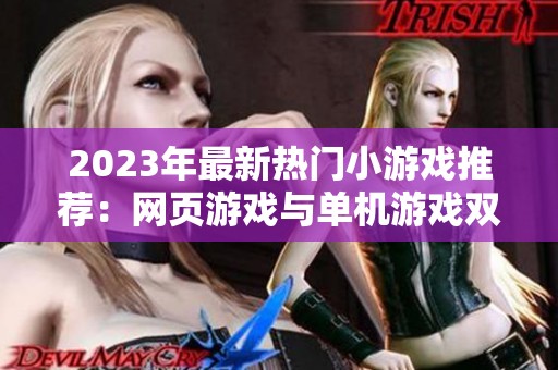 2023年最新热门小游戏推荐：网页游戏与单机游戏双重体验尽在其中