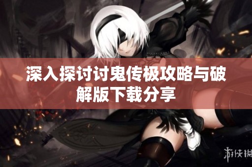 深入探讨讨鬼传极攻略与破解版下载分享