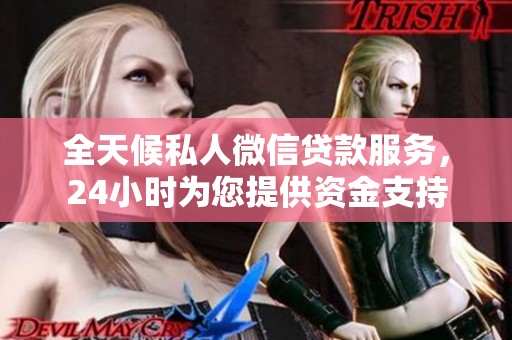 全天候私人微信贷款服务，24小时为您提供资金支持