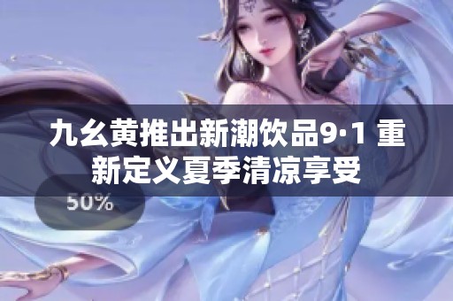 九幺黄推出新潮饮品9·1 重新定义夏季清凉享受