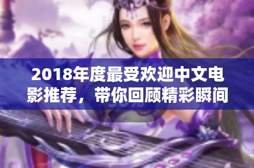 2018年度最受欢迎中文电影推荐，带你回顾精彩瞬间