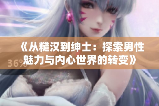 《从糙汉到绅士：探索男性魅力与内心世界的转变》