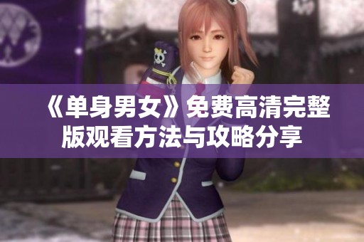 《单身男女》免费高清完整版观看方法与攻略分享