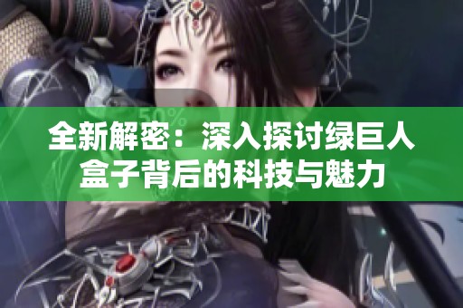 全新解密：深入探讨绿巨人盒子背后的科技与魅力