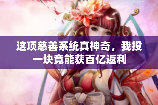 这项慈善系统真神奇，我投一块竟能获百亿返利