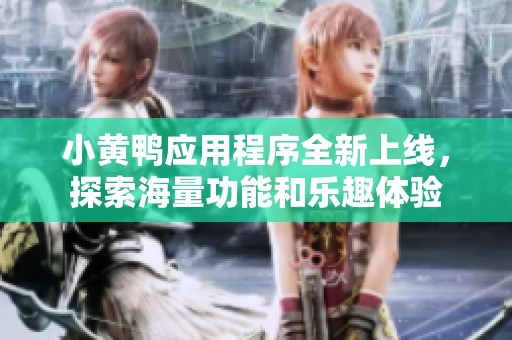 小黄鸭应用程序全新上线，探索海量功能和乐趣体验