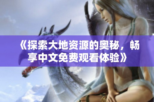 《探索大地资源的奥秘，畅享中文免费观看体验》