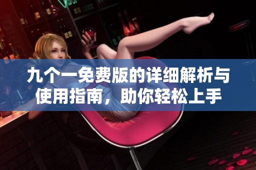 九个一免费版的详细解析与使用指南，助你轻松上手