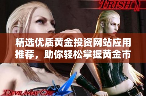 精选优质黄金投资网站应用推荐，助你轻松掌握黄金市场动态