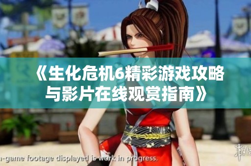 《生化危机6精彩游戏攻略与影片在线观赏指南》