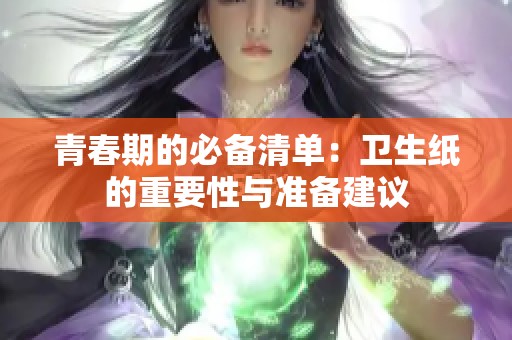 青春期的必备清单：卫生纸的重要性与准备建议