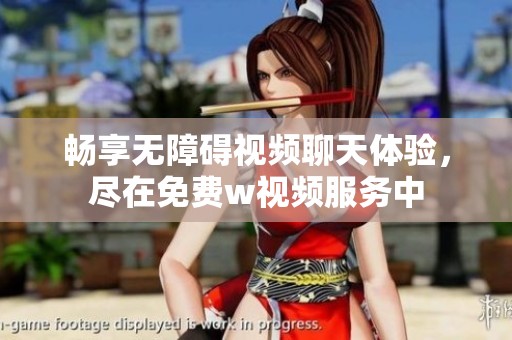 畅享无障碍视频聊天体验，尽在免费w视频服务中