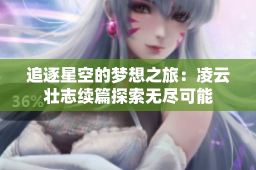 追逐星空的梦想之旅：凌云壮志续篇探索无尽可能
