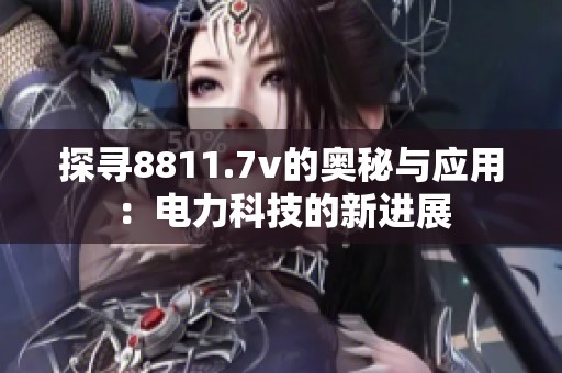 探寻8811.7v的奥秘与应用：电力科技的新进展