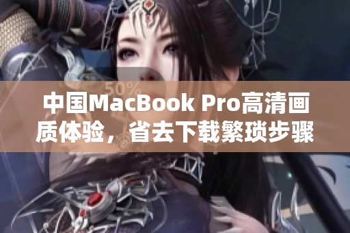 中国MacBook Pro高清画质体验，省去下载繁琐步骤