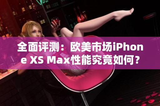 全面评测：欧美市场iPhone XS Max性能究竟如何？