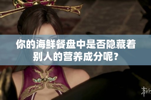 你的海鲜餐盘中是否隐藏着别人的营养成分呢？