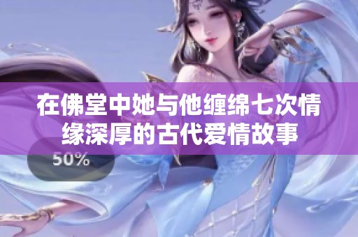 在佛堂中她与他缠绵七次情缘深厚的古代爱情故事