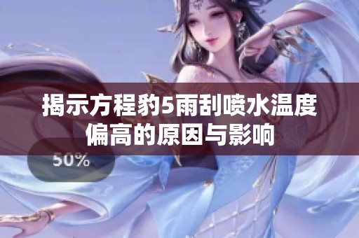 揭示方程豹5雨刮喷水温度偏高的原因与影响