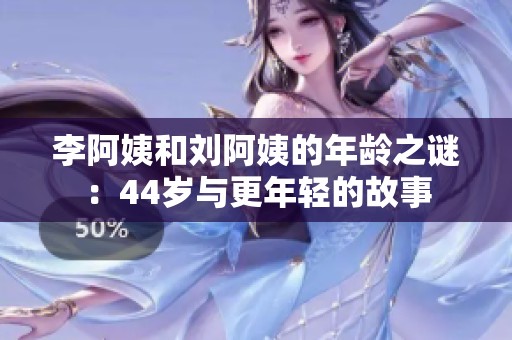 李阿姨和刘阿姨的年龄之谜：44岁与更年轻的故事