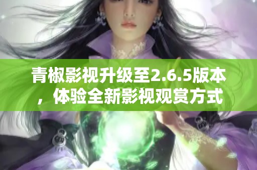青椒影视升级至2.6.5版本，体验全新影视观赏方式