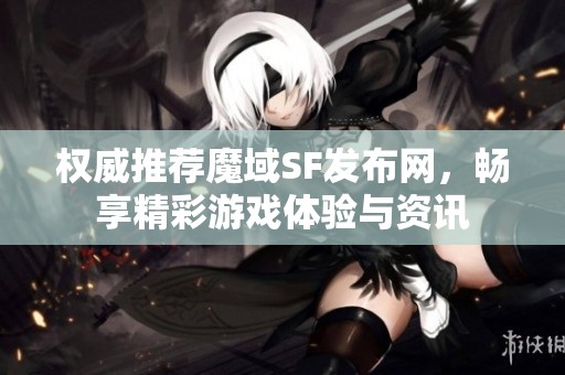 权威推荐魔域SF发布网，畅享精彩游戏体验与资讯